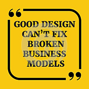 Motivational quote.Good design can`t fix broken business models.