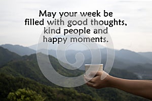 Motivational quote - May your week be filled with good thoughts, kind people and happy moments. With cup in hand on mountain view.