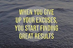 Motivational quote with text WHEN YOU GIVE UP YOUR EXCUSES, YOU START FINDING GREAT RESULTS