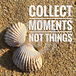 Motivational quotes of collect moments not things