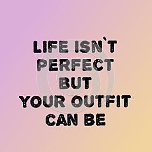 Motivational quotes on life isn't perfect but your outfit can be