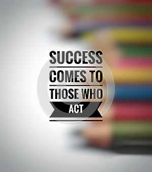 Motivational quotes on Success comes to those who act