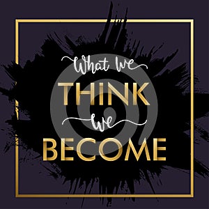 Motivational Typography `What We Think, We Become`. Ancient wisdom. Quote Buddha.