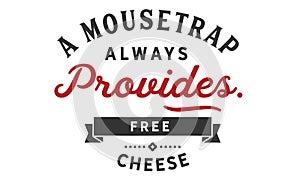 A mousetrap always provides free cheese