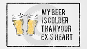 My beer is colder than your ex`s heart grunge funny quotes illustration with beer glass photo