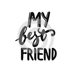 My best friend - hand drawn lettering phrase isolated on the white background. Fun brush ink vector illustration for