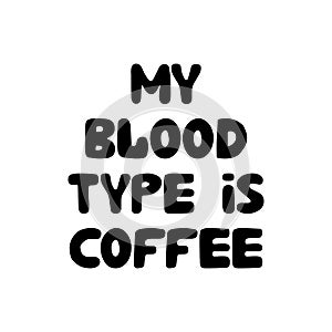My blood tipe is coffee. Cute hand drawn doodle bubble lettering. Isolated on white background. Vector stock illustration