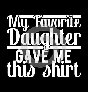 My Favorite Daughter Gave Me This Shirt, Funny Daughter Day Gift, Favorite Daughter Lettering T shirt