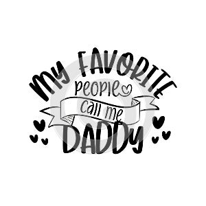 My favorite people call me Daddy - text for Father`s day, and birthday, anniversary.