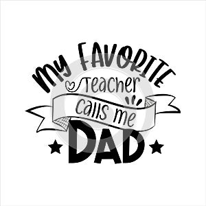 My favorite teacher calls me Dad- saying for Father`s day, and birthday.