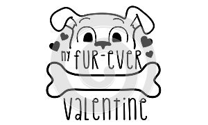 My Fur Ever Valentine isolated on white background. Dog Lover Handwriting design. For t shirt, greeting card or poster design