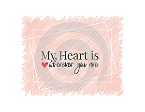 My heart is wherever you are, wording design vector, lettering, love quotes, romantic, romance, poster design, greeting card