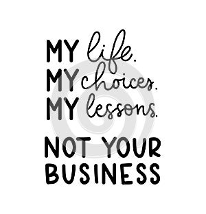 My life, my choices, my lesson. Not your business. Motivational quote on white background. Inspirational poster design with