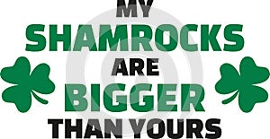 My shamrocks are bigger - T-Shirt St. Patrick`s Day Design