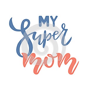 My super Mom calligraphy text. Happy Mothers Day Greeting card. Lettering typography quote. Template for invitation