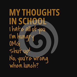 My thoughts in school: I hate all of you, I`m hungry, OMG, Shut up! No, you`re wrong when lunch?. Inspiring typography, art quot
