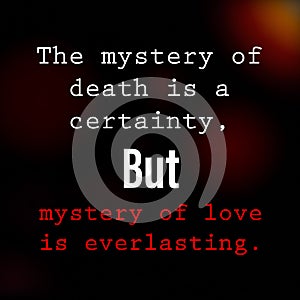 The mystery of death is a certainty, but mystery of love is everlasting. Death and love quote photo