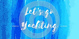 Nautical lettering on blue watercolor. Let`s go yachting