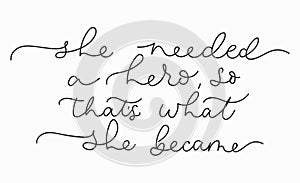 She needed a hero so that`s what she became inspirational lettering card. Cute and kind lettering inscription for prints, textile