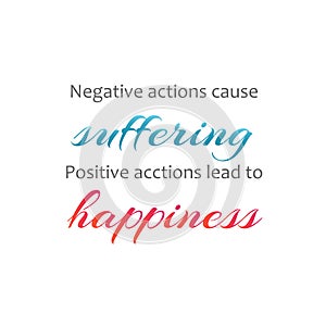 Negative actions cause suffering. Positive actions lead to happiness. Famous quote photo