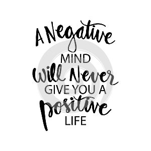 A negative mind will never give you a positive life.