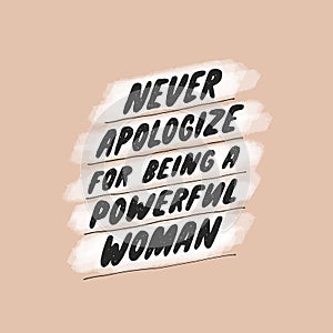 Never apologize for being a powerful woman. Inspirational girly quote for posters, wall art, paper design. Hand written