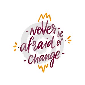 Never be afraid of change. Hand drawn vector lettering. Motivational inspirational quote