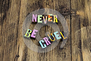 Never be cruel mean dishonest corrupt bully angry