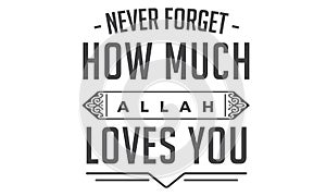 Never forget how much Allah loves you