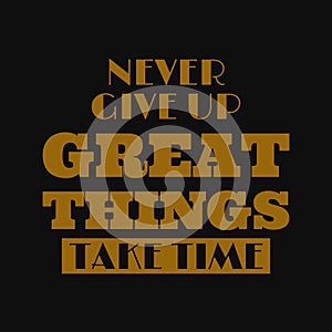 Never give up great things take time. Motivational quotes