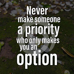 Never make someone a priority who only makes you an option. Motivational quote about life