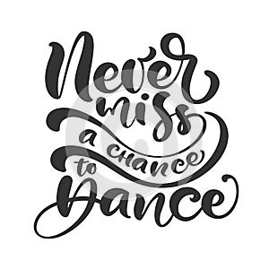Never miss a chance to dance hand drawn lettering modern vector calligraphy text. Design for banner, poster, card