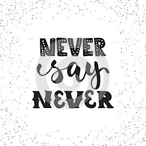 Never say never - hand drawn lettering phrase isolated on the white grunge background. Fun brush ink inscription for