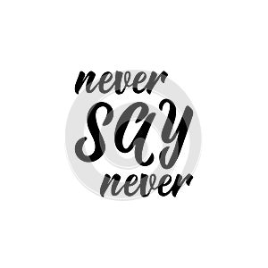 Never say never. Positive printable sign. Lettering. calligraphy vector illustration.