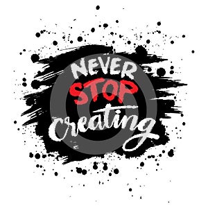 Never stop creating. Inspirational quote. Hand drawn lettering.