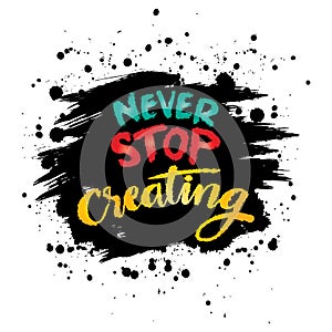 Never stop creating. Inspirational quote. Hand drawn lettering.