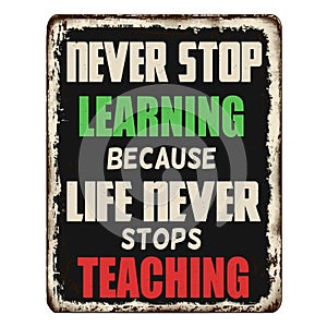 Never stop learning because life never stops teaching vintage rusty metal plate