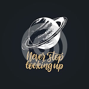 Never Stop Looking Up,hand lettering. Drawn vector illustration of Saturn planet. Inspirational science poster,card etc.