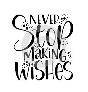 Never stop making wishes, hand lettering, motivational quotes