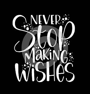 Never stop making wishes, hand lettering, motivational quotes