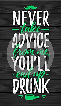 Never Take Advice From Me, You`ll End Up Drunk funny lettering
