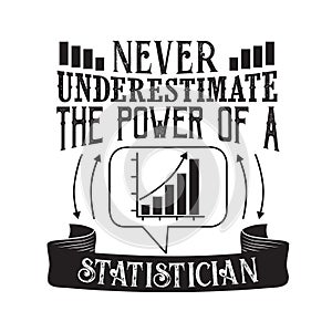 Never Underestimate The power of a Statistician good for t-shirt