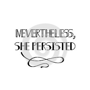 Nevertheless she persisted. Feminism quote, woman motivational slogan. lettering. Vector design.