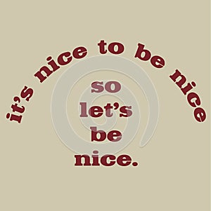 IT IS NICE TO BE NICE SO LET\'S BE NICE TYPOGRAPHY TEXT