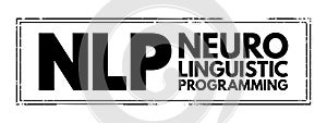 NLP Neuro-Linguistic Programming - psychological approach that involves analyzing strategies and applying them to reach a personal