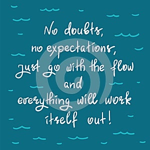 No doubts, no expectations. just go with the flow and everything will work itself out