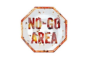 â€œNo-Go Areaâ€ warning sign over grungy white and red old rusty road traffic sign texture background.