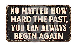 No matter how hard the past you can always begin again vintage rusty metal sign