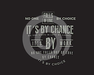 No one falls in love by choice, its by chance. No one stays in love by chance, its by work