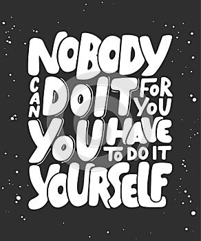 Nobody can do it for you, you have to do it yourself.